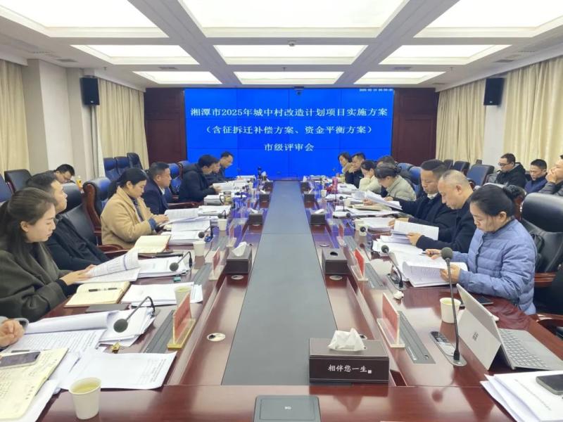 湘潭市住建局组织召开湘潭市2025年第一批城中村改造计划项目实施方案市级评审会 湘潭市住建局组织召开湘潭市2025年第一批城中村改造计划项目实施方案市级评审会